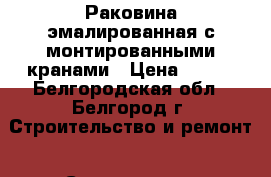 Раковина эмалированная с монтированными кранами › Цена ­ 300 - Белгородская обл., Белгород г. Строительство и ремонт » Сантехника   